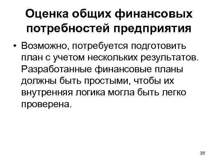 Оценка общих финансовых потребностей предприятия • Возможно, потребуется подготовить план с учетом нескольких результатов.