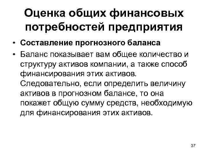 Оценка общих финансовых потребностей предприятия • Составление прогнозного баланса • Баланс показывает вам общее