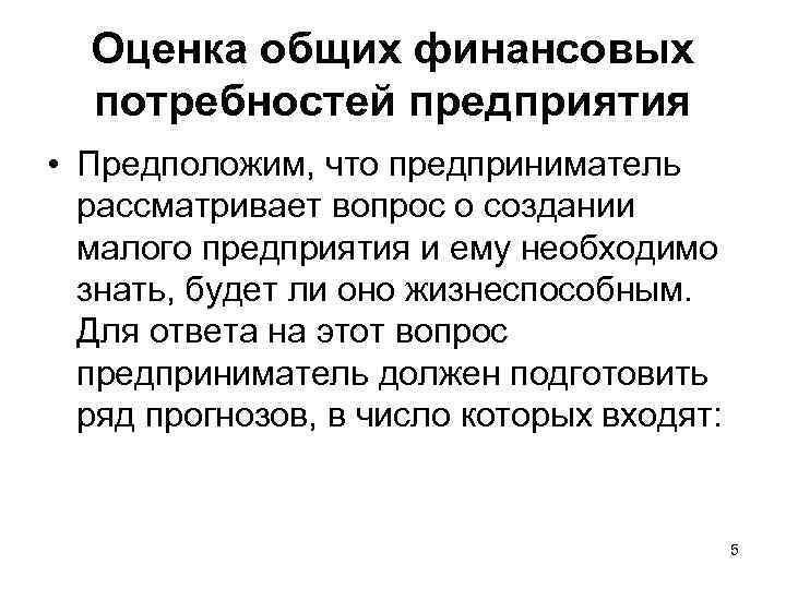 Оценка общих финансовых потребностей предприятия • Предположим, что предприниматель рассматривает вопрос о создании малого
