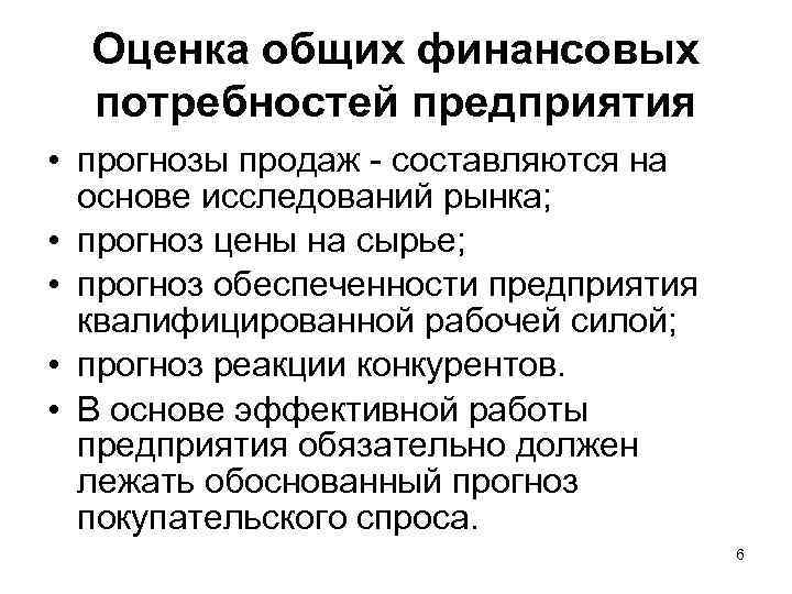 Оценка общих финансовых потребностей предприятия • прогнозы продаж - составляются на основе исследований рынка;