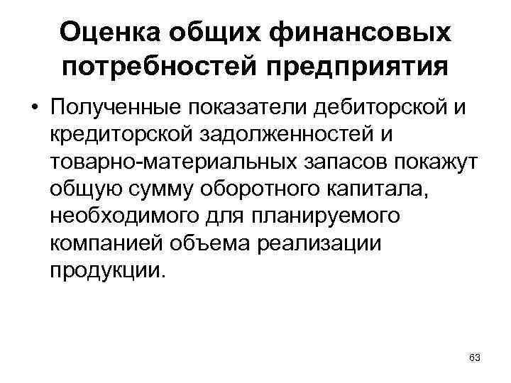 Оценка общих финансовых потребностей предприятия • Полученные показатели дебиторской и кредиторской задолженностей и товарно-материальных