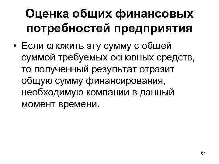 Оценка общих финансовых потребностей предприятия • Если сложить эту сумму с общей суммой требуемых