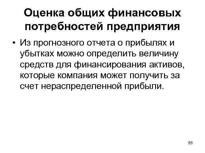 Оценка общих финансовых потребностей предприятия • Из прогнозного отчета о прибылях и убытках можно