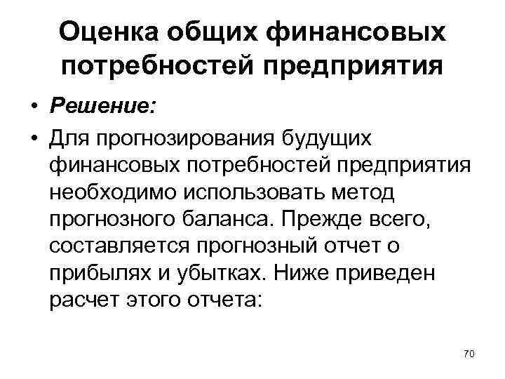 Оценка общих финансовых потребностей предприятия • Решение: • Для прогнозирования будущих финансовых потребностей предприятия
