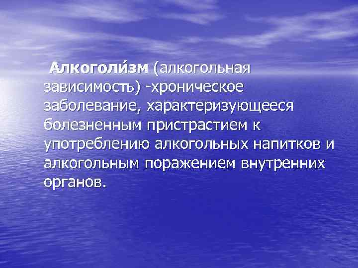 Алкоголи зм (алкогольная зависимость) -хроническое заболевание, характеризующееся болезненным пристрастием к употреблению алкогольных напитков и