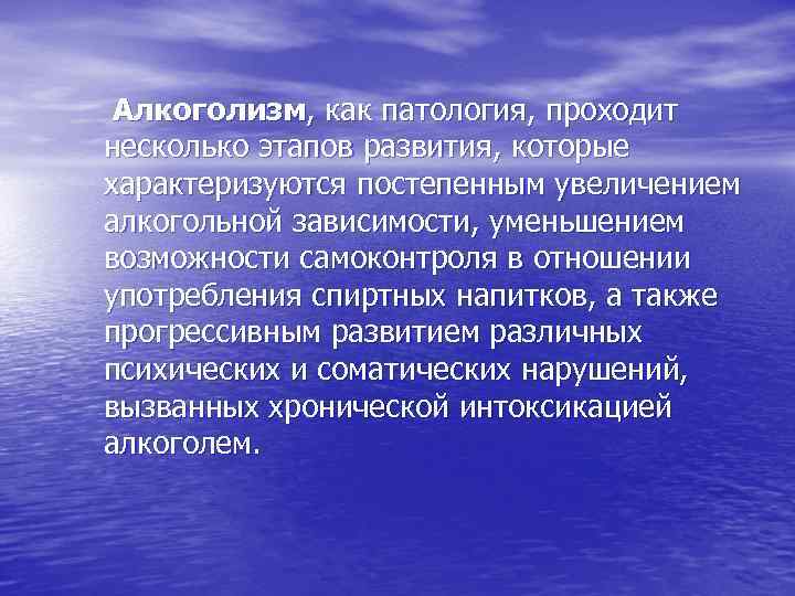  Алкоголизм, как патология, проходит несколько этапов развития, которые характеризуются постепенным увеличением алкогольной зависимости,