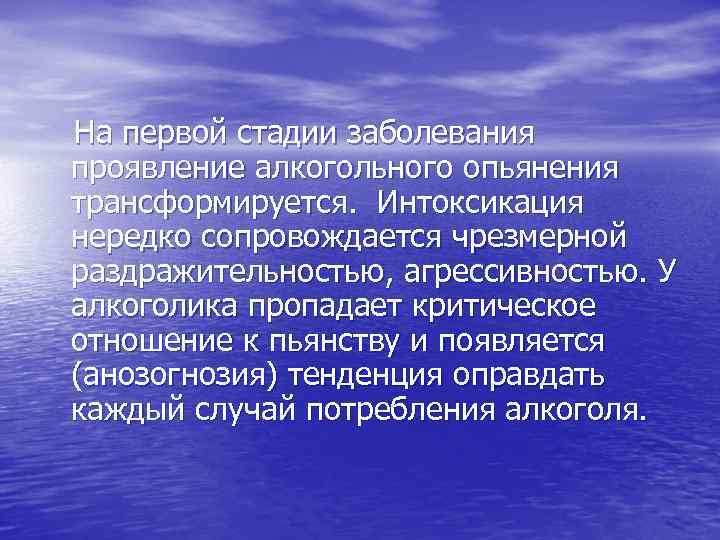  На первой стадии заболевания проявление алкогольного опьянения трансформируется. Интоксикация нередко сопровождается чрезмерной раздражительностью,