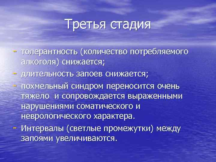 Третья стадия - толерантность (количество потребляемого - - алкоголя) снижается; длительность запоев снижается; похмельный