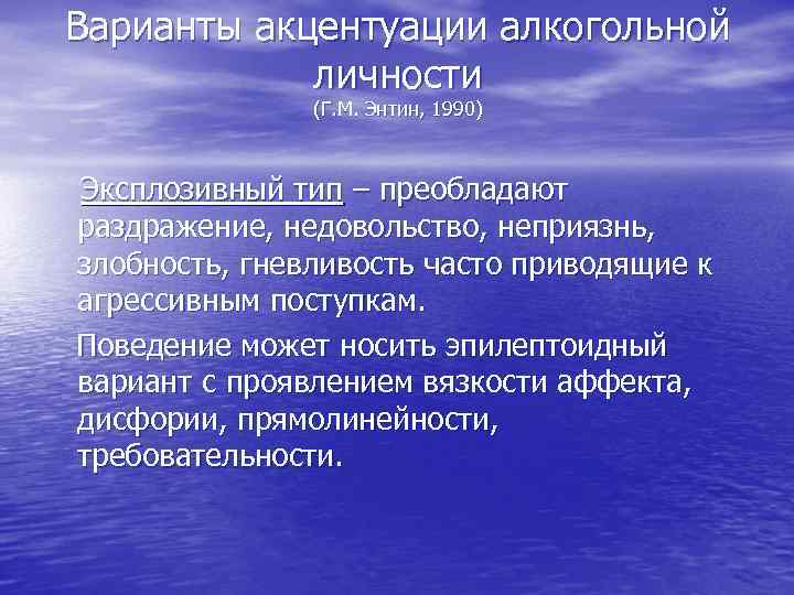 Варианты акцентуации алкогольной личности (Г. М. Энтин, 1990) Эксплозивный тип – преобладают раздражение, недовольство,