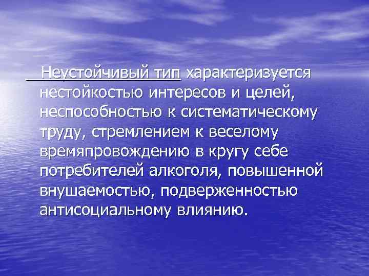  Неустойчивый тип характеризуется нестойкостью интересов и целей, неспособностью к систематическому труду, стремлением к