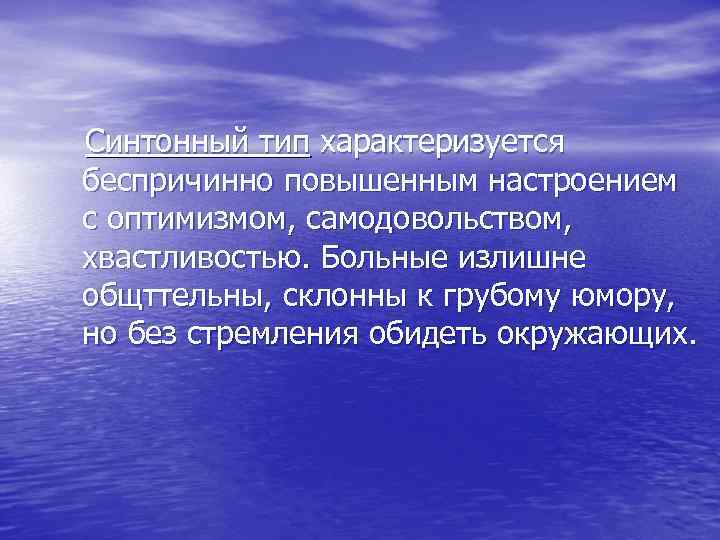  Синтонный тип характеризуется беспричинно повышенным настроением с оптимизмом, самодовольством, хвастливостью. Больные излишне общттельны,