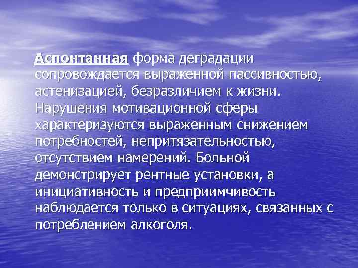  Аспонтанная форма деградации сопровождается выраженной пассивностью, астенизацией, безразличием к жизни. Нарушения мотивационной сферы