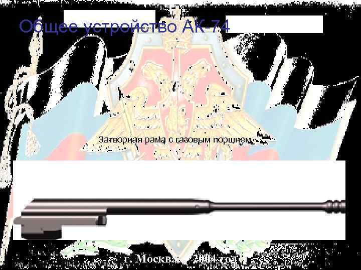 Общее устройство АК-74 Затворная рама с газовым поршнем г. Москва 2004 год 