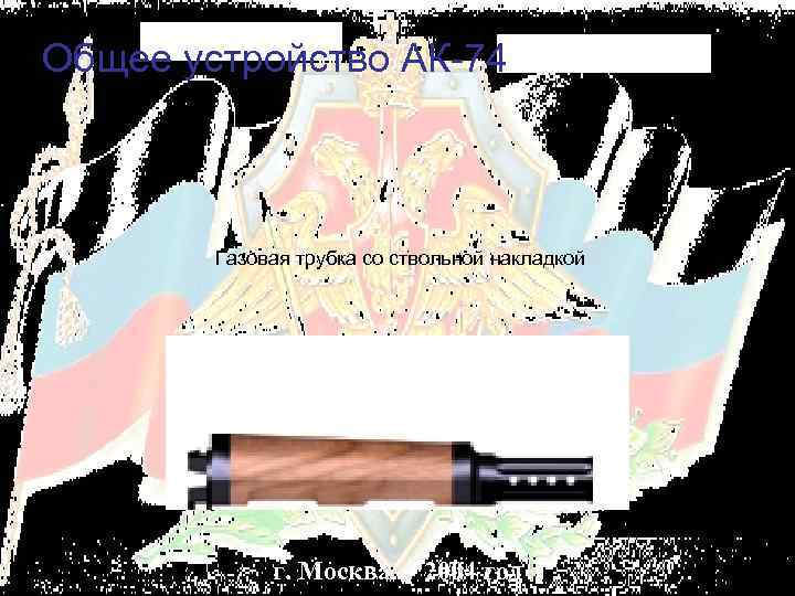 Общее устройство АК-74 Газовая трубка со ствольной накладкой г. Москва 2004 год 