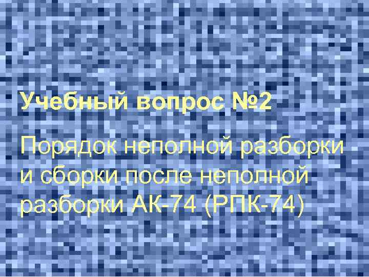 Учебный вопрос № 2 Порядок неполной разборки и сборки после неполной разборки АК-74 (РПК-74)