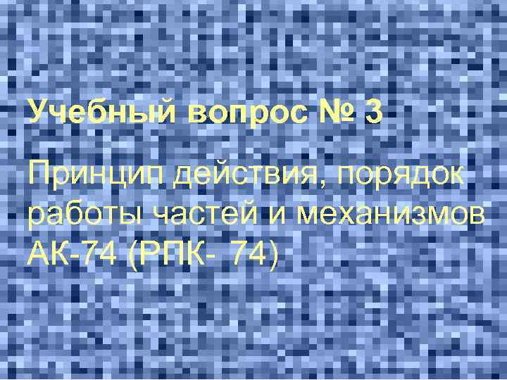 Учебный вопрос № 3 Принцип действия, порядок работы частей и механизмов АК-74 (РПК- 74)