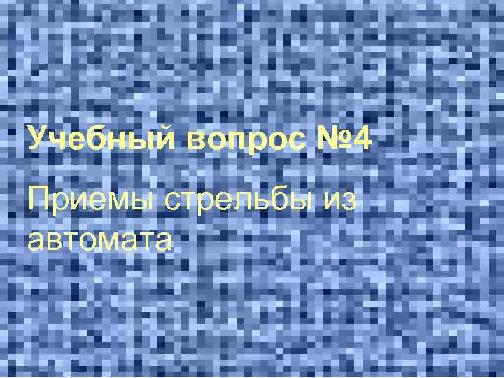 Учебный вопрос № 4 Приемы стрельбы из автомата 
