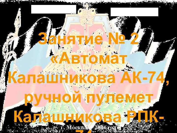 Занятие № 2 «Автомат Калашникова АК 74, ручной пулемет Калашникова РПК г. Москва 2004