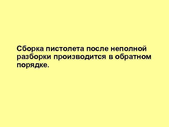 Сборка пистолета после неполной разборки производится в обратном порядке. 