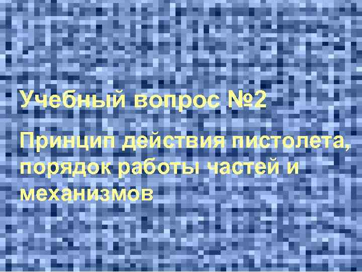 Учебный вопрос № 2 Принцип действия пистолета, порядок работы частей и механизмов 