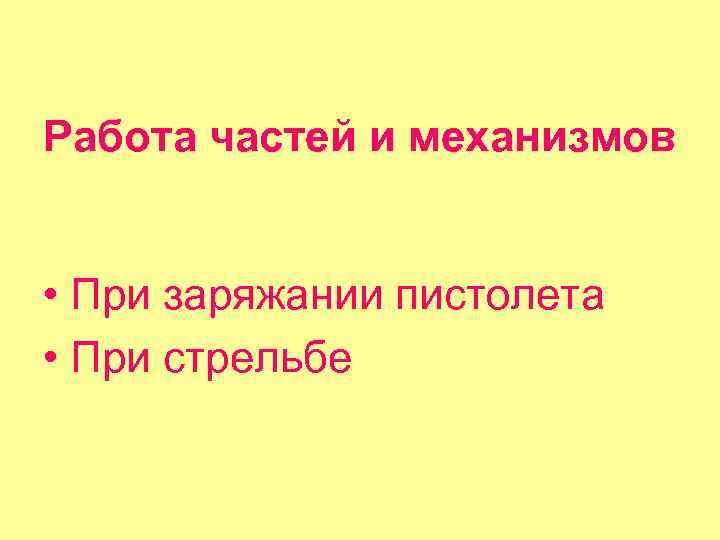 Работа частей и механизмов • При заряжании пистолета • При стрельбе 