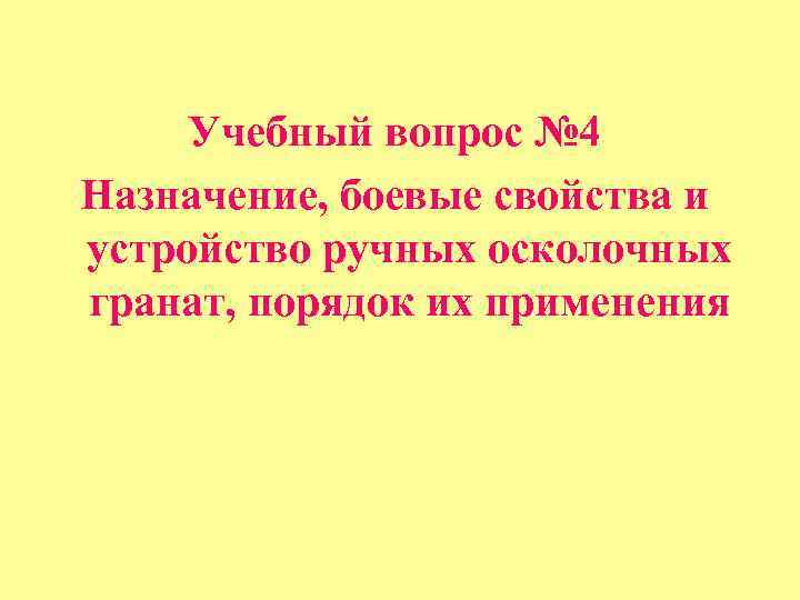 Учебный вопрос № 4 Назначение, боевые свойства и устройство ручных осколочных гранат, порядок их