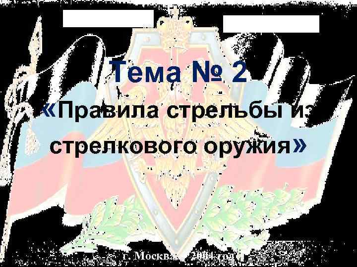 Тема № 2 «Правила стрельбы из стрелкового оружия» г. Москва 2004 год 