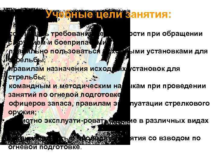 Учебные цели занятия: 2. Научить: • соблюдать требования безопасности при обращении с оружием и