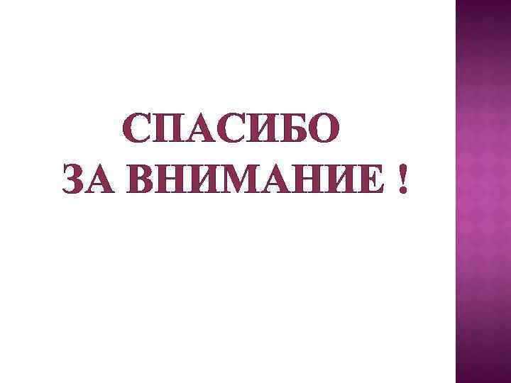 СПАСИБО ЗА ВНИМАНИЕ ! 