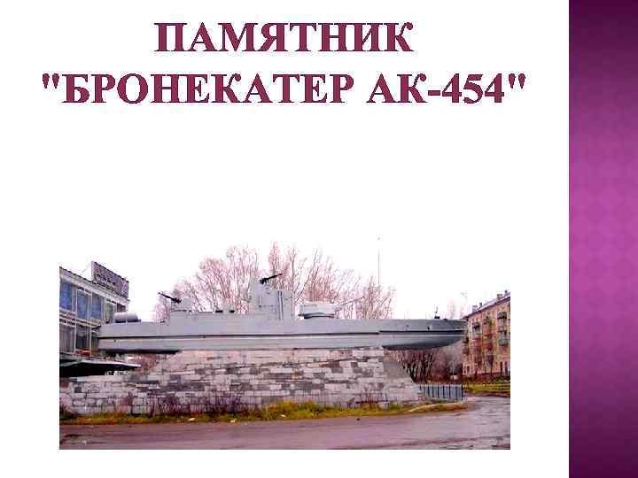 ПАМЯТНИК "БРОНЕКАТЕР АК-454" 