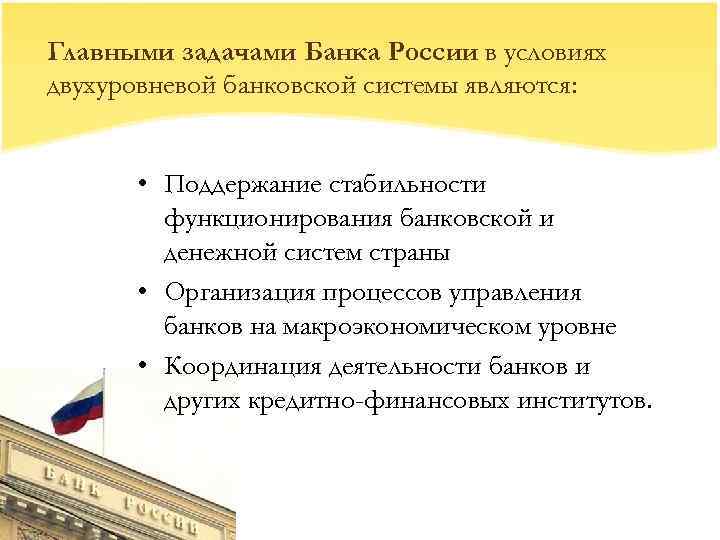 Главными задачами Банка России в условиях двухуровневой банковской системы являются: • Поддержание стабильности функционирования