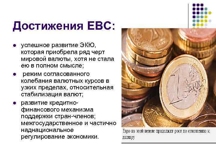Достижения ЕВС: l l l успешное развитие ЭКЮ, которая приобрела ряд черт мировой валюты,