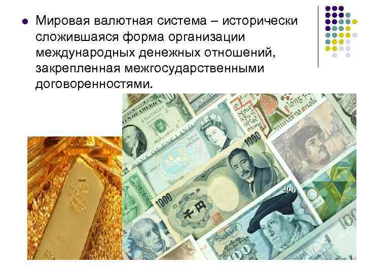 l Мировая валютная система – исторически сложившаяся форма организации международных денежных отношений, закрепленная межгосударственными