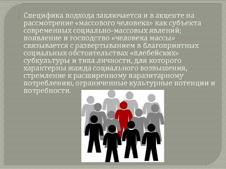  Специфика подхода заключается и в акценте на рассмотрение «массового человека» как субъекта современных