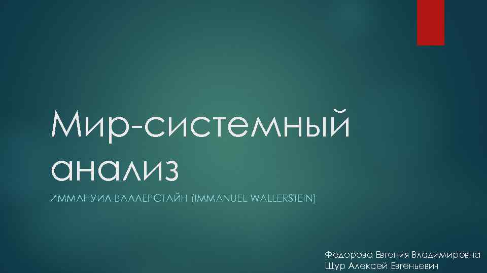 Мир системный анализ ИММАНУИЛ ВАЛЛЕРСТАЙН (IMMANUEL WALLERSTEIN) Федорова Евгения Владимировна Щур Алексей Евгеньевич 