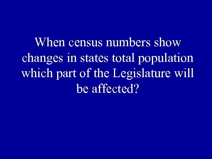 When census numbers show changes in states total population which part of the Legislature