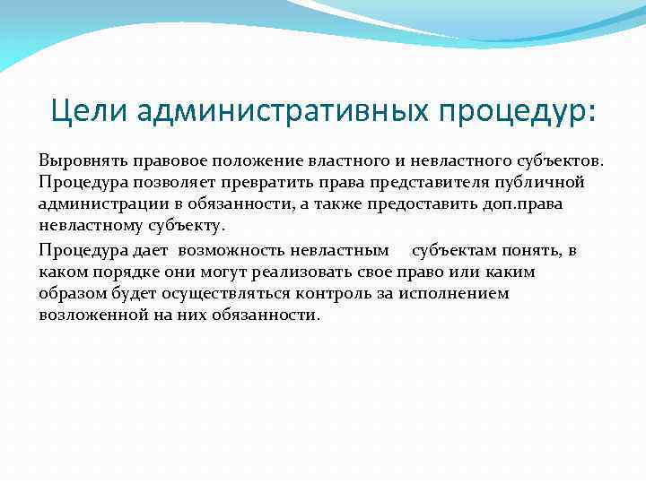 Цели административных процедур: Выровнять правовое положение властного и невластного субъектов. Процедура позволяет превратить права