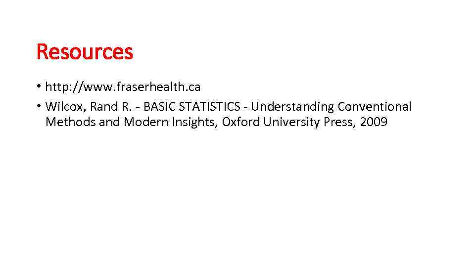 Resources • http: //www. fraserhealth. ca • Wilcox, Rand R. - BASIC STATISTICS -