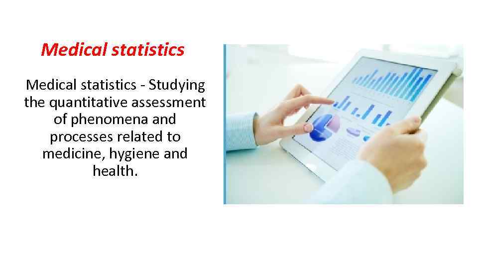 Medical statistics - Studying the quantitative assessment of phenomena and processes related to medicine,