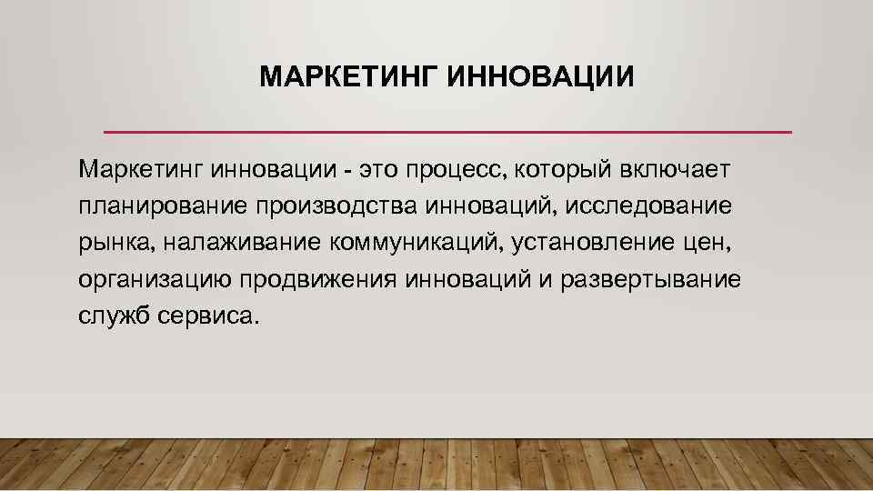 МАРКЕТИНГ ИННОВАЦИИ Маркетинг инновации - это процесс, который включает планирование производства инноваций, исследование рынка,