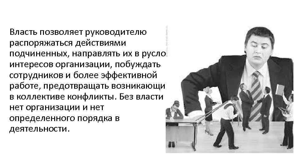 Власть позволяет руководителю распоряжаться действиями подчиненных, направлять их в русло интересов организации, побуждать сотрудников