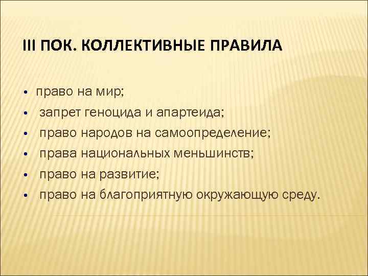 III ПОК. КОЛЛЕКТИВНЫЕ ПРАВИЛА • • • право на мир; запрет геноцида и апартеида;