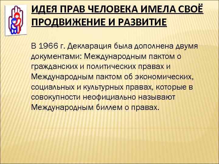 ИДЕЯ ПРАВ ЧЕЛОВЕКА ИМЕЛА СВОЁ ПРОДВИЖЕНИЕ И РАЗВИТИЕ В 1966 г. Декларация была дополнена