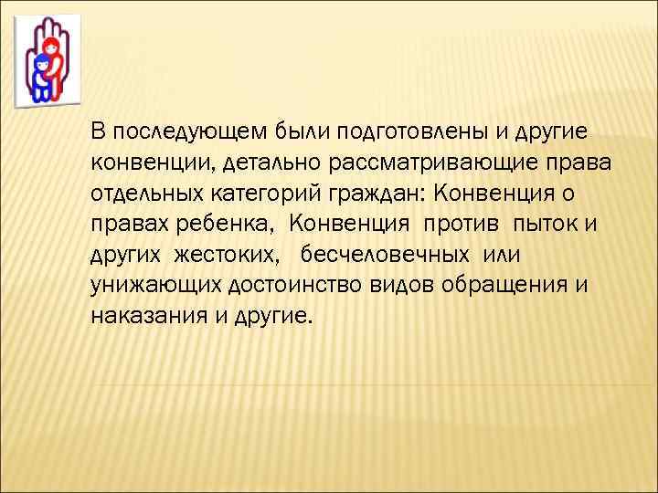 В последующем были подготовлены и другие конвенции, детально рассматривающие права отдельных категорий граждан: Конвенция