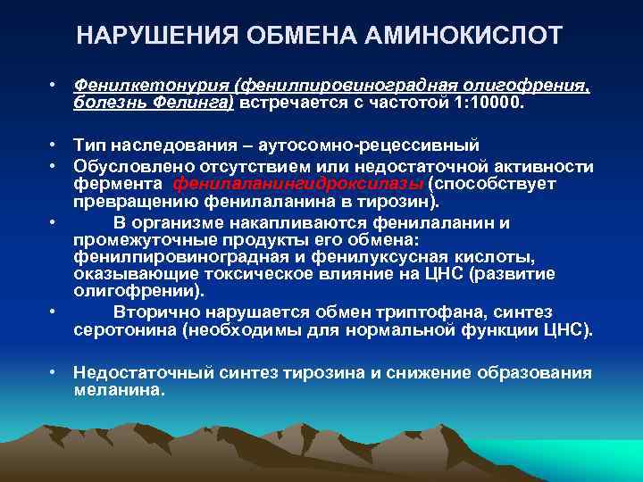 НАРУШЕНИЯ ОБМЕНА АМИНОКИСЛОТ • Фенилкетонурия (фенилпировиноградная олигофрения, болезнь Фелинга) встречается с частотой 1: 10000.