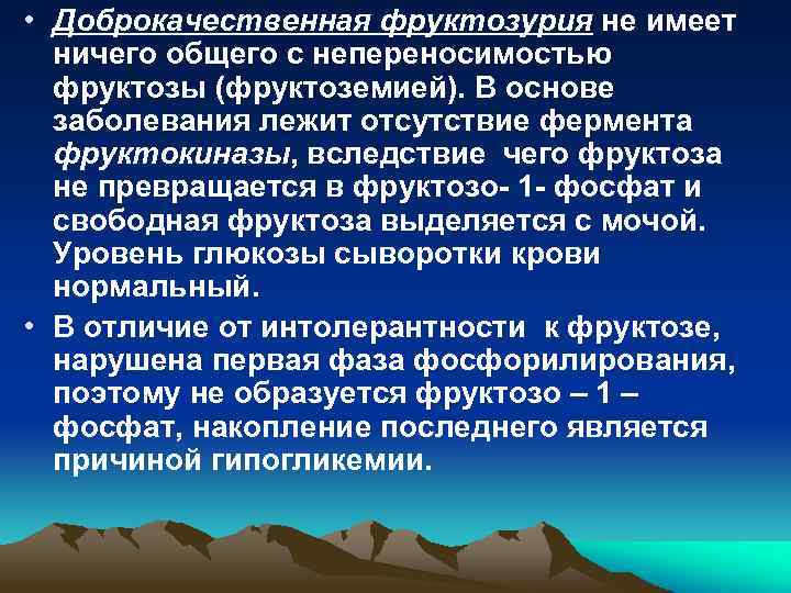  • Доброкачественная фруктозурия не имеет ничего общего с непереносимостью фруктозы (фруктоземией). В основе