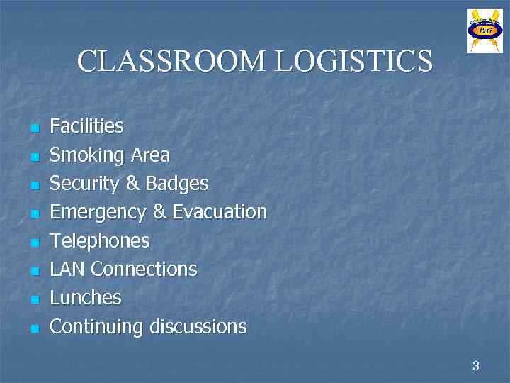 CLASSROOM LOGISTICS n n n n Facilities Smoking Area Security & Badges Emergency &