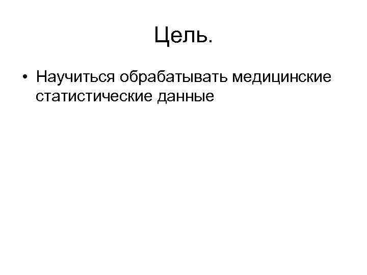 Цель. • Научиться обрабатывать медицинские статистические данные 