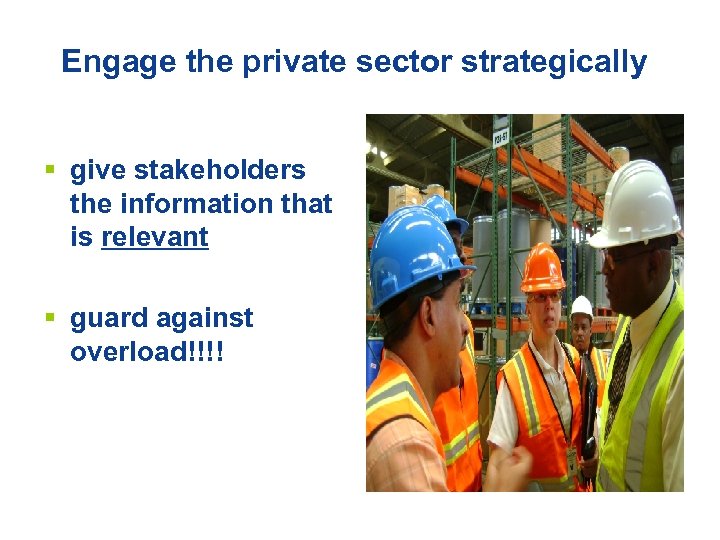 Engage the private sector strategically § give stakeholders the information that is relevant §