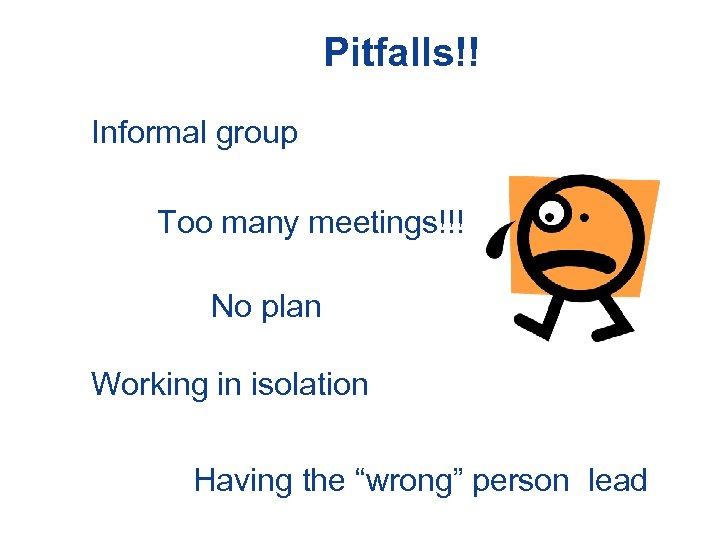 Pitfalls!! Informal group Too many meetings!!! No plan Working in isolation Having the “wrong”